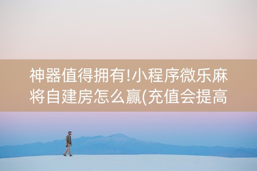 神器值得拥有!小程序微乐麻将自建房怎么赢(充值会提高胜率么)