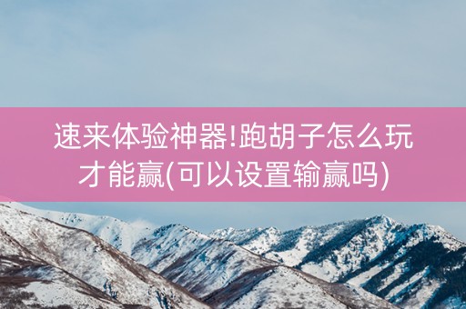 速来体验神器!跑胡子怎么玩才能赢(可以设置输赢吗)