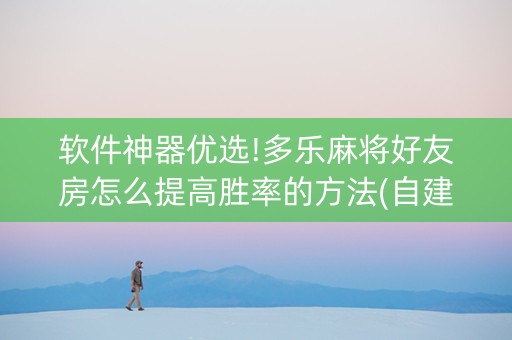 软件神器优选!多乐麻将好友房怎么提高胜率的方法(自建房怎么赢)