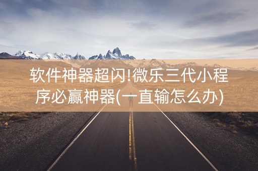 软件神器超闪!微乐三代小程序必赢神器(一直输怎么办)