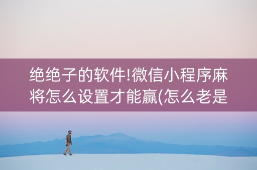 绝绝子的软件!微信小程序麻将怎么设置才能赢(怎么老是输)