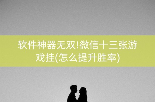 软件神器无双!微信十三张游戏挂(怎么提升胜率)