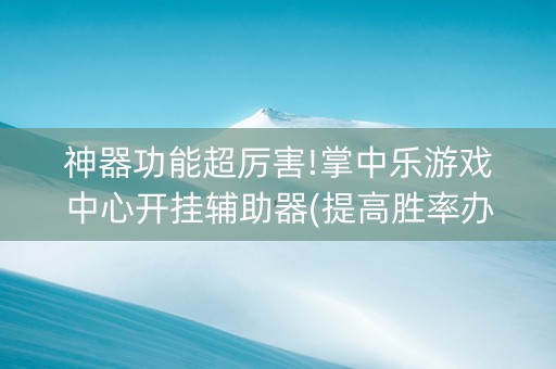 神器功能超厉害!掌中乐游戏中心开挂辅助器(提高胜率办法)