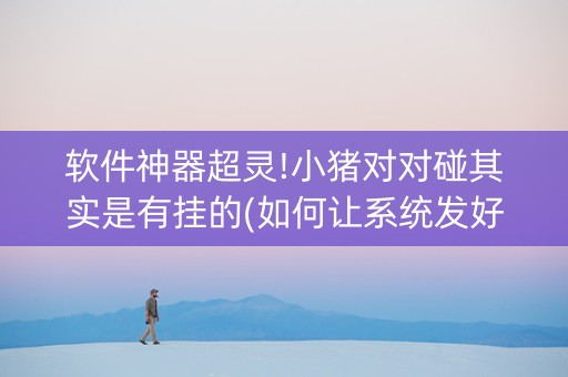 软件神器超灵!小猪对对碰其实是有挂的(如何让系统发好牌)