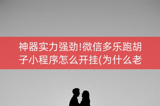 神器实力强劲!微信多乐跑胡子小程序怎么开挂(为什么老是输)