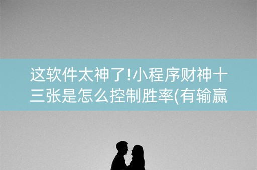 这软件太神了!小程序财神十三张是怎么控制胜率(有输赢规律吗)