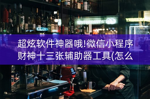 超炫软件神器哦!微信小程序财神十三张辅助器工具(怎么才可以赢)