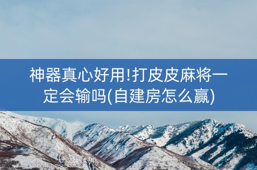 神器真心好用!打皮皮麻将一定会输吗(自建房怎么赢)