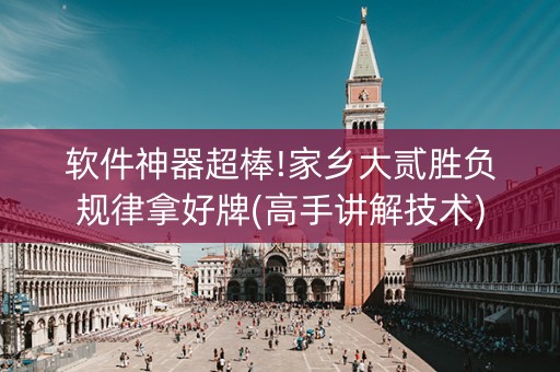 软件神器超棒!家乡大贰胜负规律拿好牌(高手讲解技术)