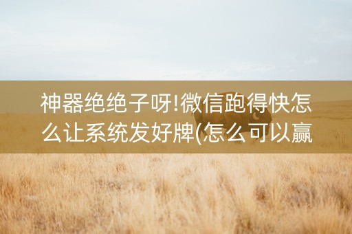 神器绝绝子呀!微信跑得快怎么让系统发好牌(怎么可以赢)