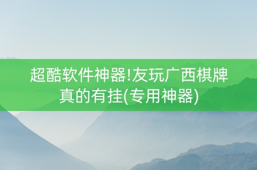 超酷软件神器!友玩广西棋牌真的有挂(专用神器)