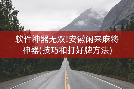 软件神器无双!安徽闲来麻将神器(技巧和打好牌方法)