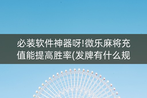 必装软件神器呀!微乐麻将充值能提高胜率(发牌有什么规律吗)