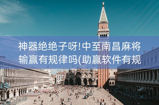 神器绝绝子呀!中至南昌麻将输赢有规律吗(助赢软件有规律吗)
