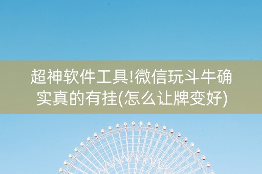 超神软件工具!微信玩斗牛确实真的有挂(怎么让牌变好)
