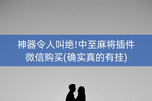 神器令人叫绝!中至麻将插件微信购买(确实真的有挂)