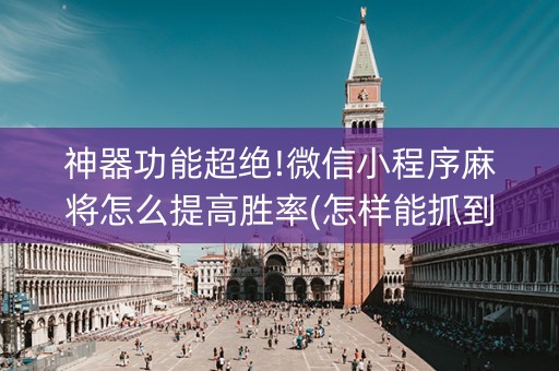 神器功能超绝!微信小程序麻将怎么提高胜率(怎样能抓到好牌)