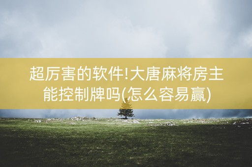 超厉害的软件!大唐麻将房主能控制牌吗(怎么容易赢)