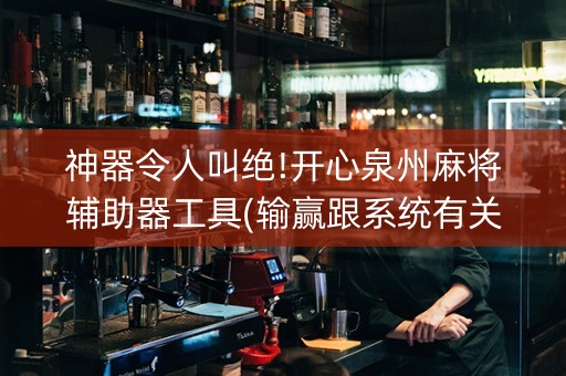 神器令人叫绝!开心泉州麻将辅助器工具(输赢跟系统有关系吗)