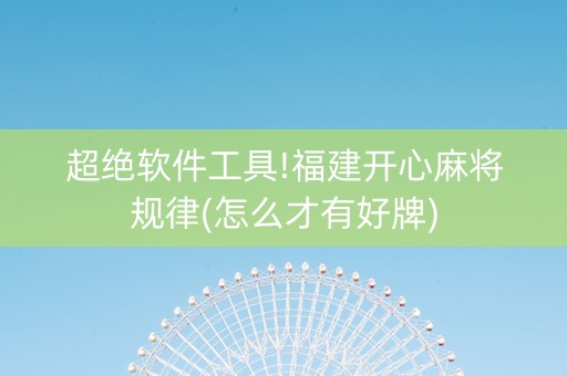超绝软件工具!福建开心麻将规律(怎么才有好牌)