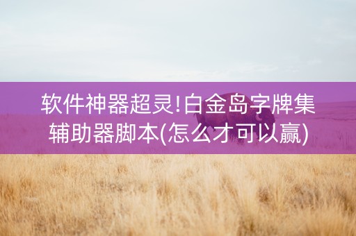 软件神器超灵!白金岛字牌集辅助器脚本(怎么才可以赢)