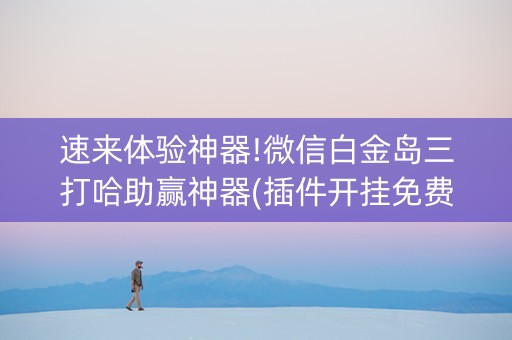 速来体验神器!微信白金岛三打哈助赢神器(插件开挂免费AI)