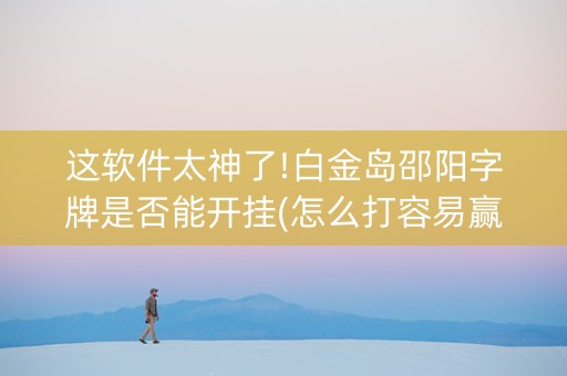 这软件太神了!白金岛邵阳字牌是否能开挂(怎么打容易赢)