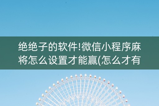 绝绝子的软件!微信小程序麻将怎么设置才能赢(怎么才有好牌)