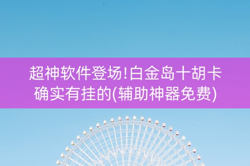 超神软件登场!白金岛十胡卡确实有挂的(辅助神器免费)