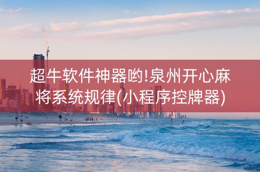 超牛软件神器哟!泉州开心麻将系统规律(小程序控牌器)
