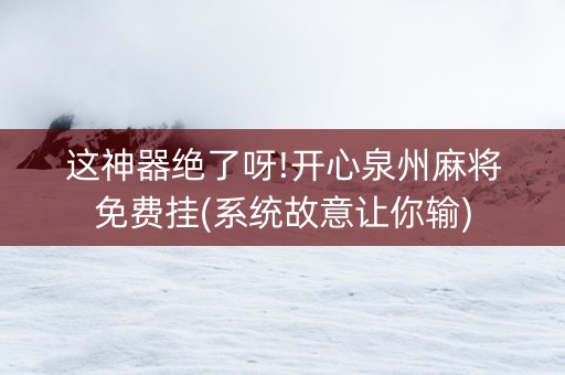 这神器绝了呀!开心泉州麻将免费挂(系统故意让你输)