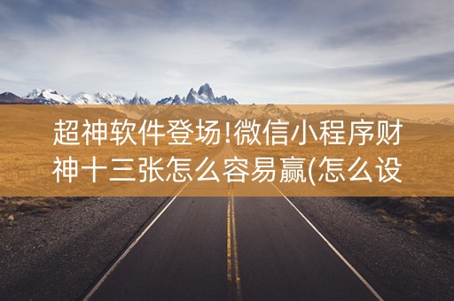超神软件登场!微信小程序财神十三张怎么容易赢(怎么设置胡牌)
