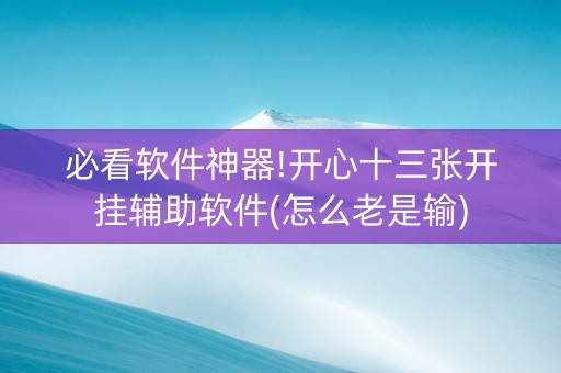 必看软件神器!开心十三张开挂辅助软件(怎么老是输)