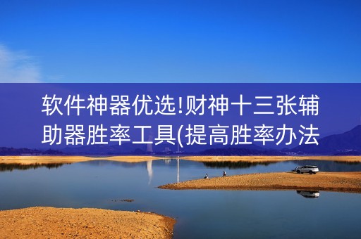 软件神器优选!财神十三张辅助器胜率工具(提高胜率办法)