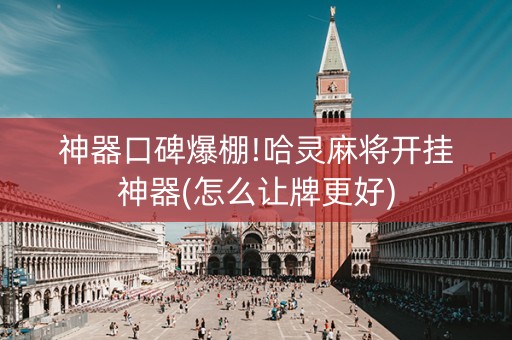 神器口碑爆棚!哈灵麻将开挂神器(怎么让牌更好)
