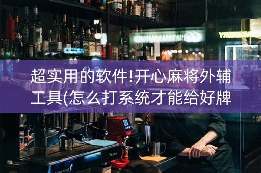 超实用的软件!开心麻将外辅工具(怎么打系统才能给好牌)
