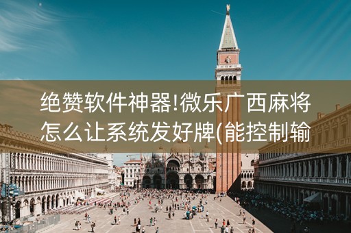 绝赞软件神器!微乐广西麻将怎么让系统发好牌(能控制输赢吗)