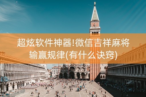 超炫软件神器!微信吉祥麻将输赢规律(有什么诀窍)