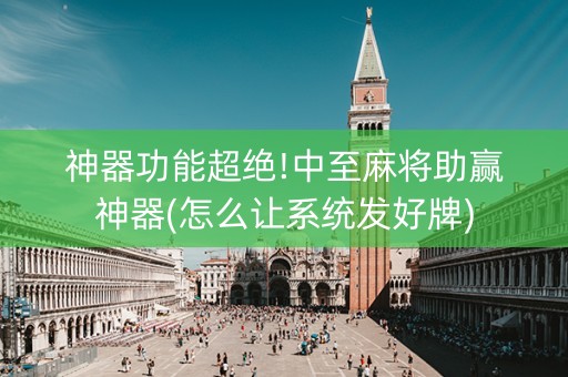 神器功能超绝!中至麻将助赢神器(怎么让系统发好牌)