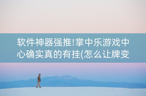 软件神器强推!掌中乐游戏中心确实真的有挂(怎么让牌变好)