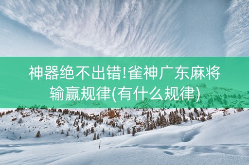 神器绝不出错!雀神广东麻将输赢规律(有什么规律)