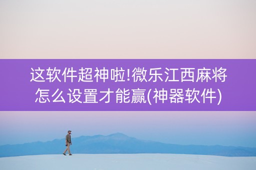 这软件超神啦!微乐江西麻将怎么设置才能赢(神器软件)