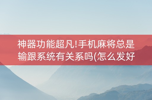 神器功能超凡!手机麻将总是输跟系统有关系吗(怎么发好牌)