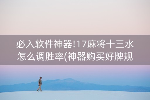 必入软件神器!17麻将十三水怎么调胜率(神器购买好牌规律)