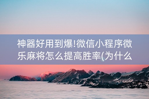 神器好用到爆!微信小程序微乐麻将怎么提高胜率(为什么总是输)