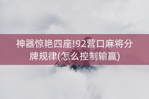神器惊艳四座!92营口麻将分牌规律(怎么控制输赢)