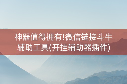 神器值得拥有!微信链接斗牛辅助工具(开挂辅助器插件)