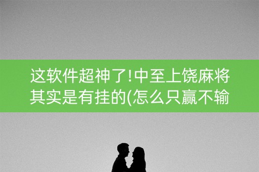 这软件超神了!中至上饶麻将其实是有挂的(怎么只赢不输)
