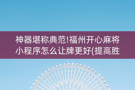 神器堪称典范!福州开心麻将小程序怎么让牌更好(提高胜率方法)