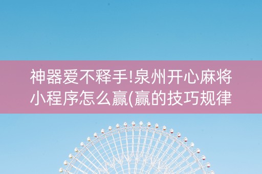 神器爱不释手!泉州开心麻将小程序怎么赢(赢的技巧规律)